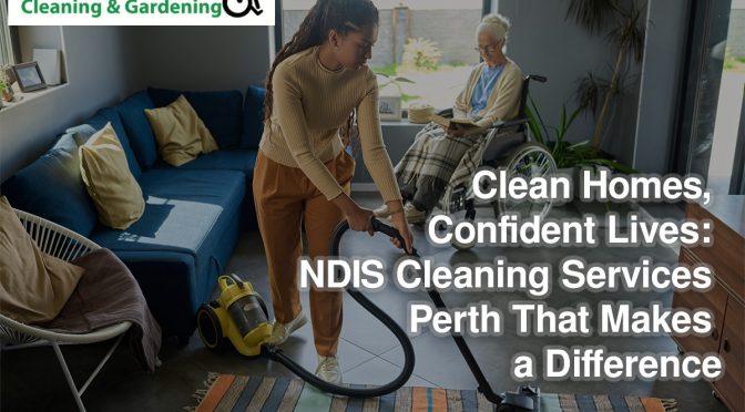 Clean Homes, Confident Lives: Ndis Cleaning Services Perth That Makes a Difference