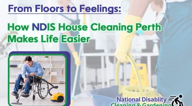 From Floors to Feelings: How NDIS House Cleaning Perth Makes Life Easier