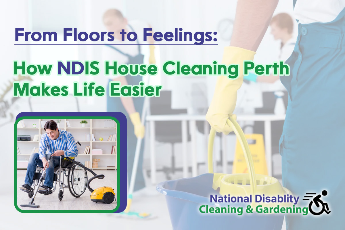 From Floors to Feelings: How NDIS House Cleaning Perth Makes Life Easier